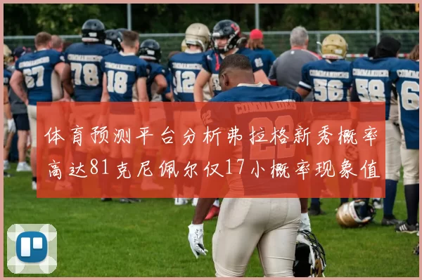 体育预测平台分析弗拉格新秀概率高达81克尼佩尔仅17小概率现象值得关注