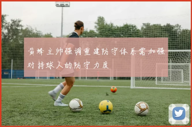 黄蜂主帅强调重建防守体系需加强对持球人的防守力度