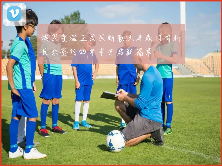 埃因霍温正式买断勒沃库森门将科瓦尔签约四年半开启新篇章