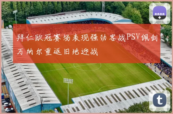 拜仁欧冠赛场表现强劲客战PSV佩剑万纳尔重返旧地迎战